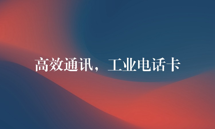 高效通讯,工业电话卡 高效通讯,工业电话卡
