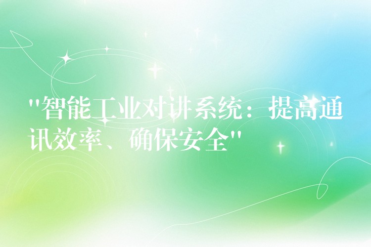 “智能工业对讲系统:提高通讯效率、确保安全” “智能工业对讲系统:提高通讯效率、确保安全”