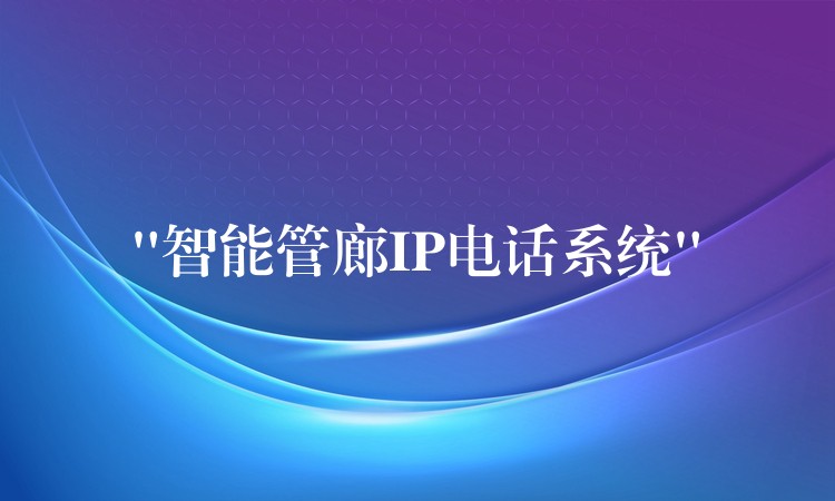 “智能管廊IP电话系统” “智能管廊IP电话系统”