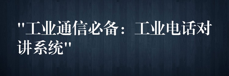  “工业通信必备：工业电话对讲系统”