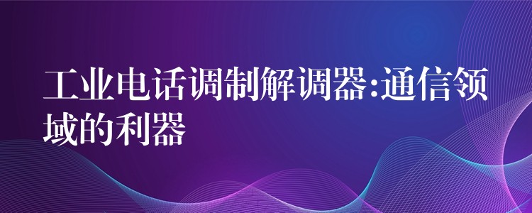 工业电话调制解调器:通信领域的利器
