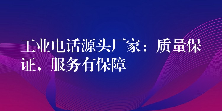  工业电话源头厂家：质量保证，服务有保障