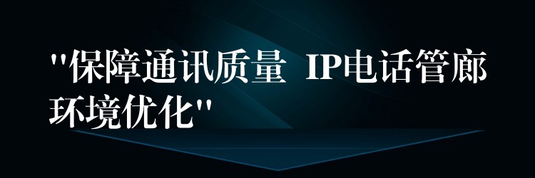  “保障通讯质量  IP电话管廊环境优化”