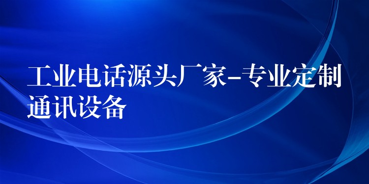  工业电话源头厂家-专业定制通讯设备