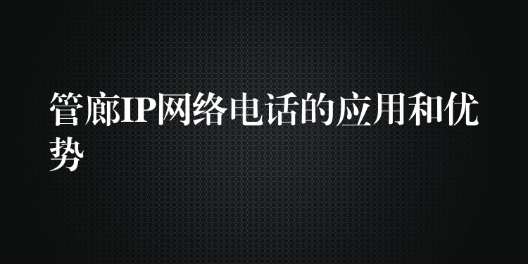 管廊IP网络电话的应用和优势 管廊IP网络电话的应用和优势