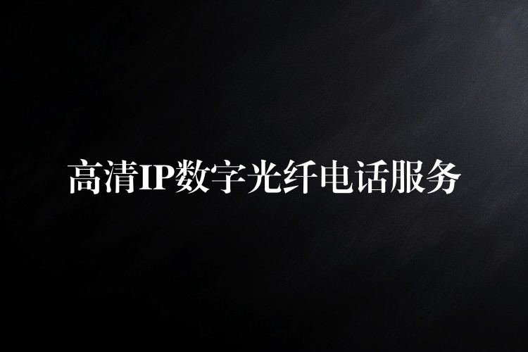  高清IP数字光纤电话服务