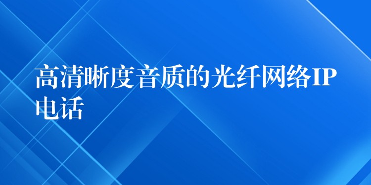 高清晰度音质的光纤网络IP电话 高清晰度音质的光纤网络IP电话