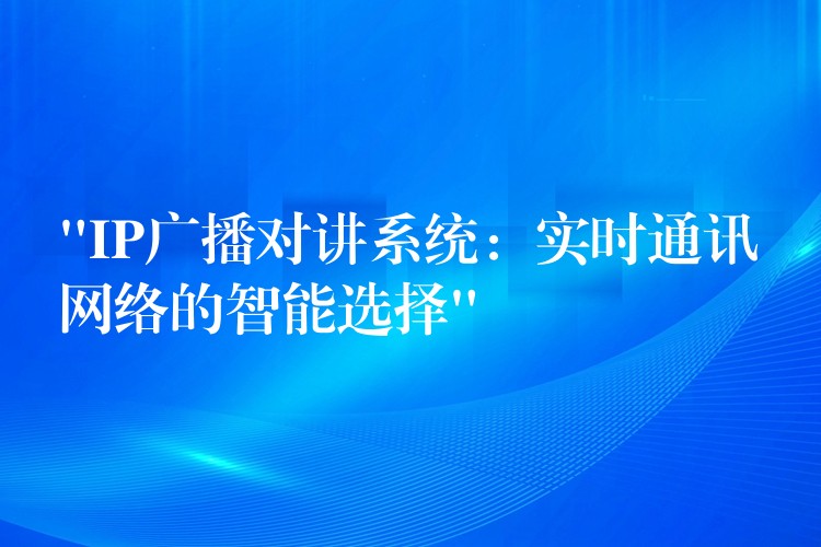  “IP广播对讲系统：实时通讯网络的智能选择”