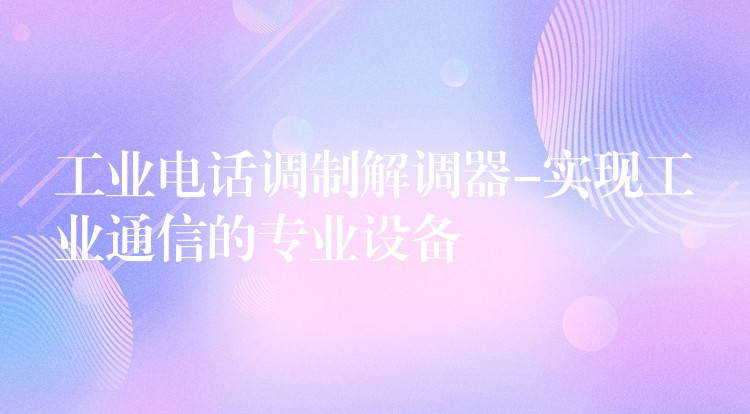 工业电话调制解调器-实现工业通信的专业设备 工业电话调制解调器-实现工业通信的专业设备