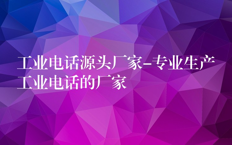 工业电话源头厂家-专业生产工业电话的厂家 工业电话源头厂家-专业生产工业电话的厂家