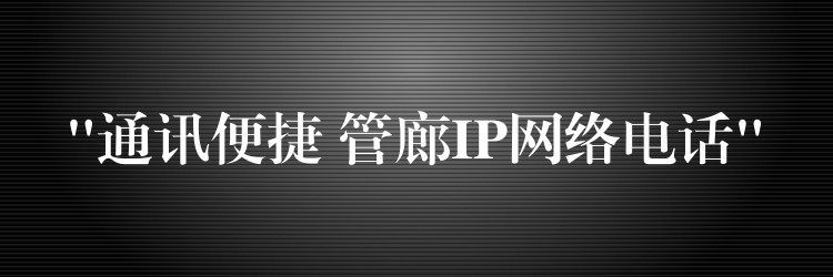  “通讯便捷 管廊IP网络电话”