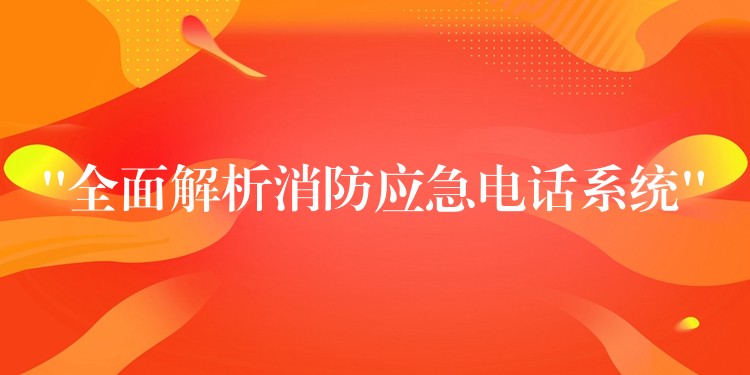 “全面解析消防应急电话系统” “全面解析消防应急电话系统”