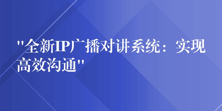 “全新IP广播对讲系统：实现高效沟通”