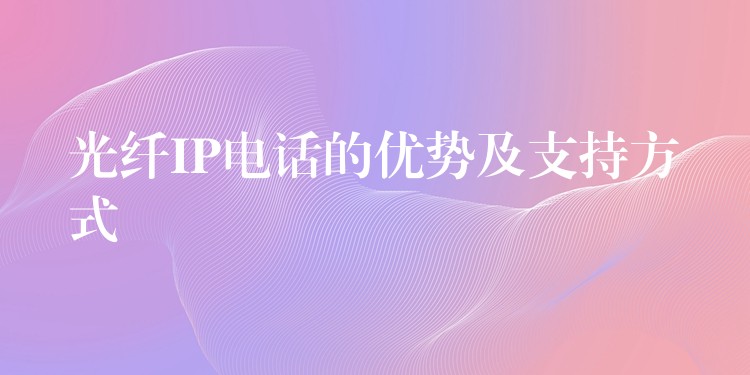  光纤IP电话的优势及支持方式