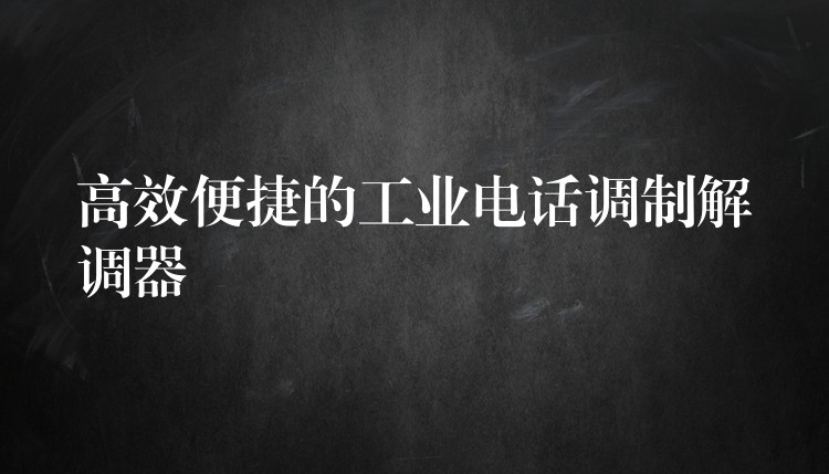  高效便捷的工业电话调制解调器
