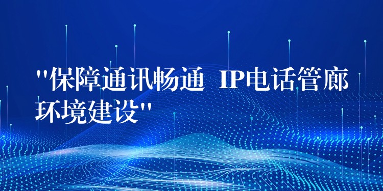 “保障通讯畅通 IP电话管廊环境建设” “保障通讯畅通 IP电话管廊环境建设”