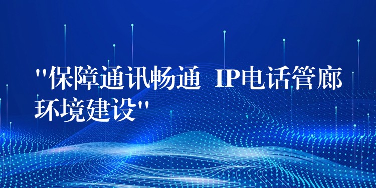  “保障通讯畅通  IP电话管廊环境建设”