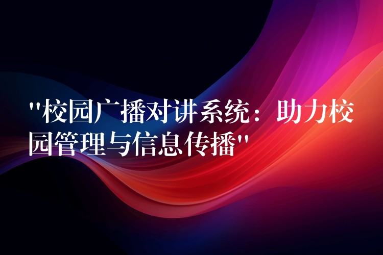 “校园广播对讲系统:助力校园管理与信息传播” “校园广播对讲系统:助力校园管理与信息传播”