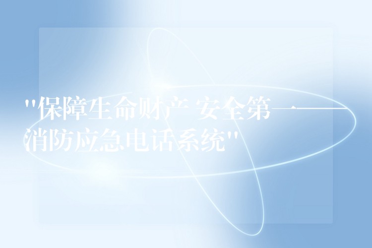 “保障生命财产 安全第一——消防应急电话系统” “保障生命财产 安全第一——消防应急电话系统”