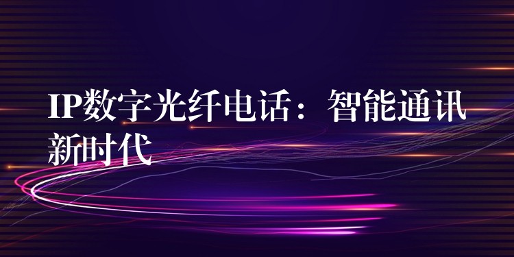  IP数字光纤电话：智能通讯新时代