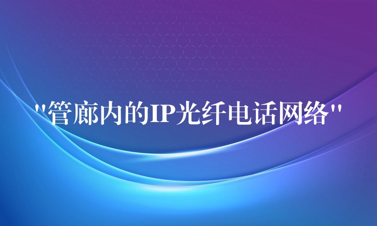 “管廊内的IP光纤电话网络” “管廊内的IP光纤电话网络”