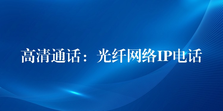 高清通话:光纤网络IP电话 高清通话:光纤网络IP电话