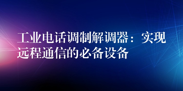  工业电话调制解调器：实现远程通信的必备设备