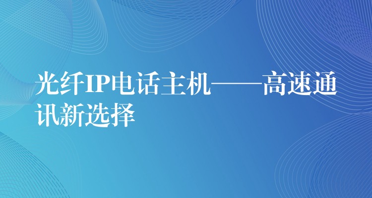  光纤IP电话主机——高速通讯新选择