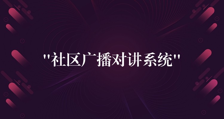  “社区广播对讲系统”