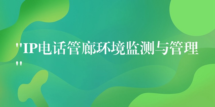  “IP电话管廊环境监测与管理”
