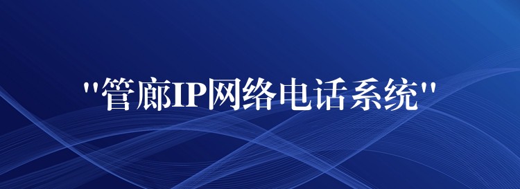 “管廊IP网络电话系统” “管廊IP网络电话系统”