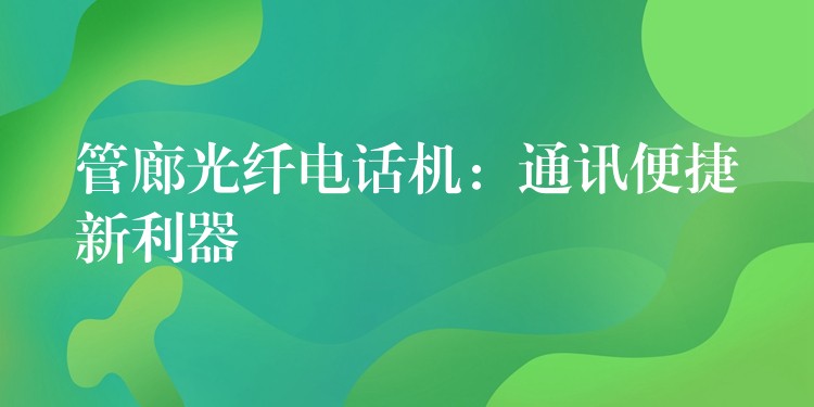 管廊光纤电话机：通讯便捷新利器