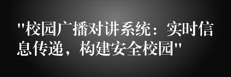 “校园广播对讲系统:实时信息传递,构建安全校园” “校园广播对讲系统:实时信息传递,构建安全校园”