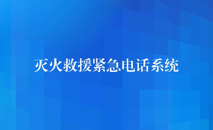 灭火救援紧急电话系统 灭火救援紧急电话系统