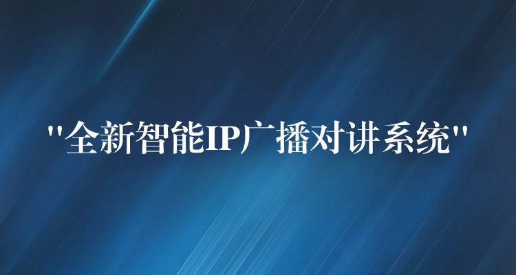 “全新智能IP广播对讲系统” “全新智能IP广播对讲系统”