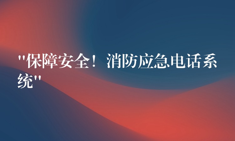 “保障安全!消防应急电话系统” “保障安全!消防应急电话系统”