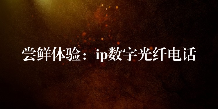 尝鲜体验:ip数字光纤电话 尝鲜体验:ip数字光纤电话