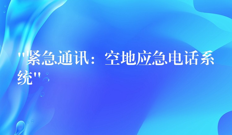 “紧急通讯:空地应急电话系统” “紧急通讯:空地应急电话系统”