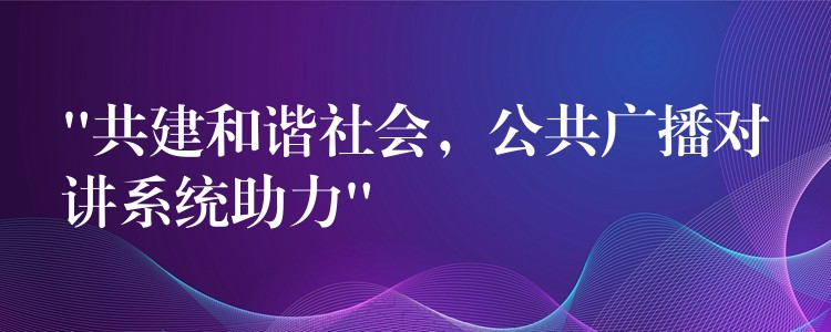 “共建和谐社会，公共广播对讲系统助力”