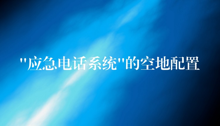 “应急电话系统”的空地配置 “应急电话系统”的空地配置