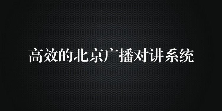  高效的北京广播对讲系统