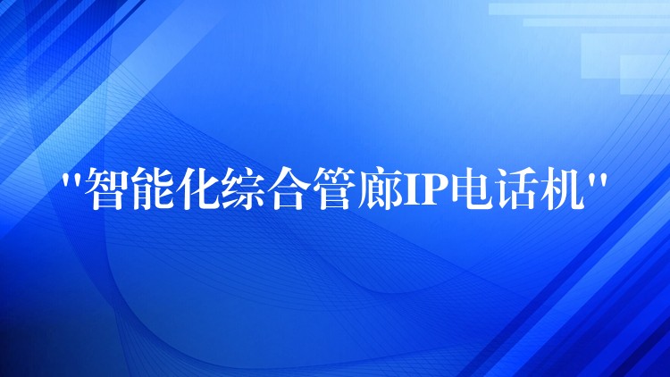  “智能化综合管廊IP电话机”