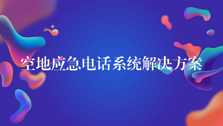 空地应急电话系统解决方案 空地应急电话系统解决方案