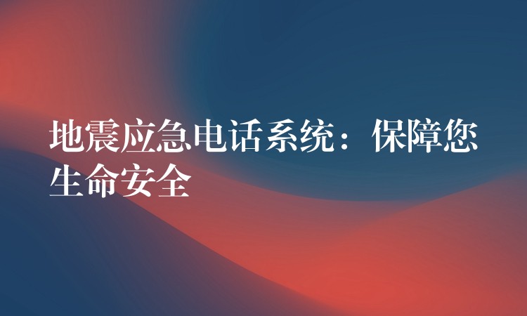  地震应急电话系统：保障您生命安全