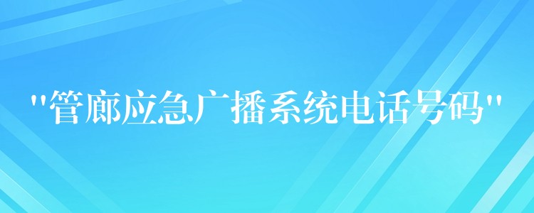  “管廊应急广播系统电话号码”