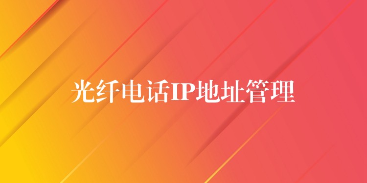 光纤电话IP地址管理 光纤电话IP地址管理