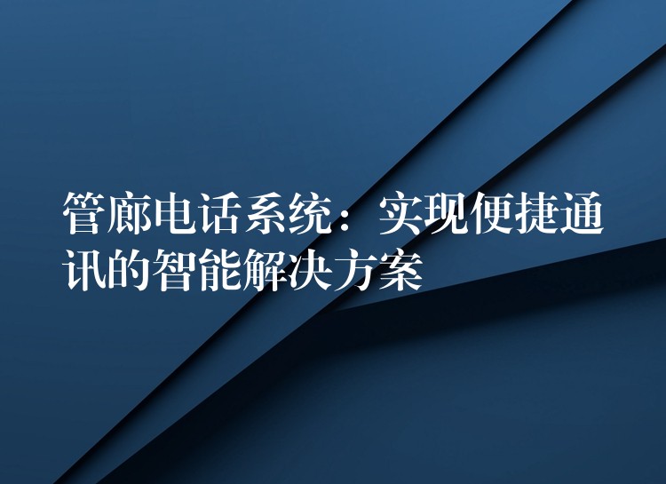  管廊电话系统：实现便捷通讯的智能解决方案