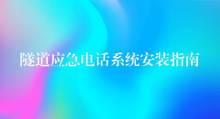 隧道应急电话系统安装指南 隧道应急电话系统安装指南