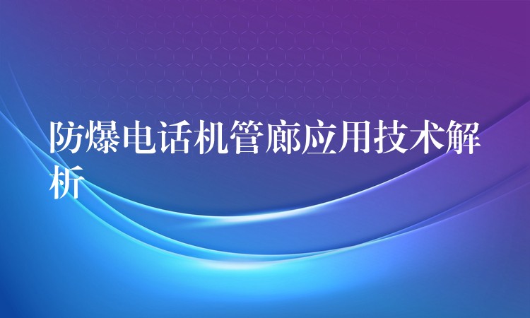  防爆电话机管廊应用技术解析