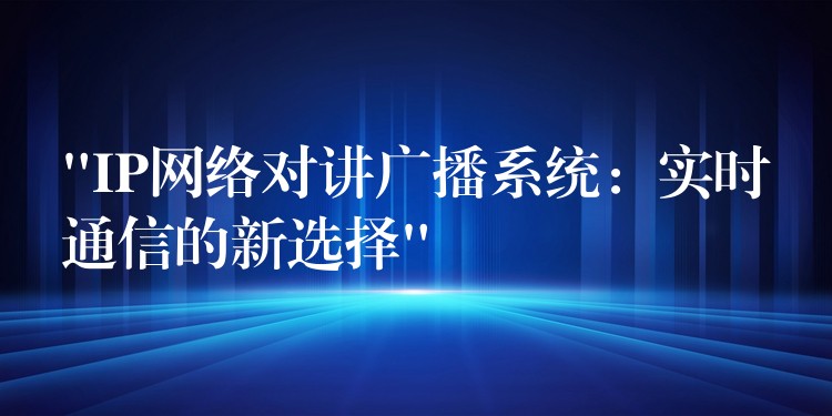  “IP网络对讲广播系统：实时通信的新选择”